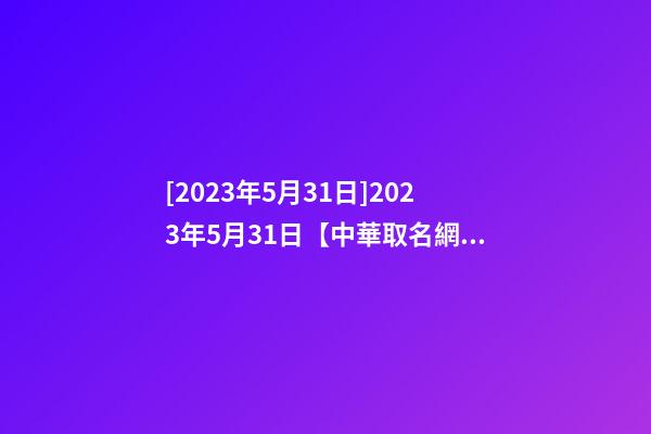 [2023年5月31日]2023年5月31日【中華取名網(wǎng)】上海XXX國際文化交流有限公司簽約-第1張-公司起名-玄機派